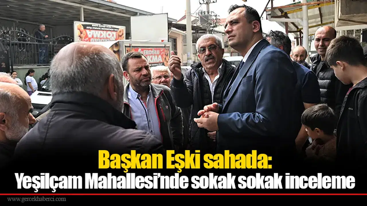 Başkan Eşki sahada: Yeşilçam Mahallesi’nde sokak sokak inceleme