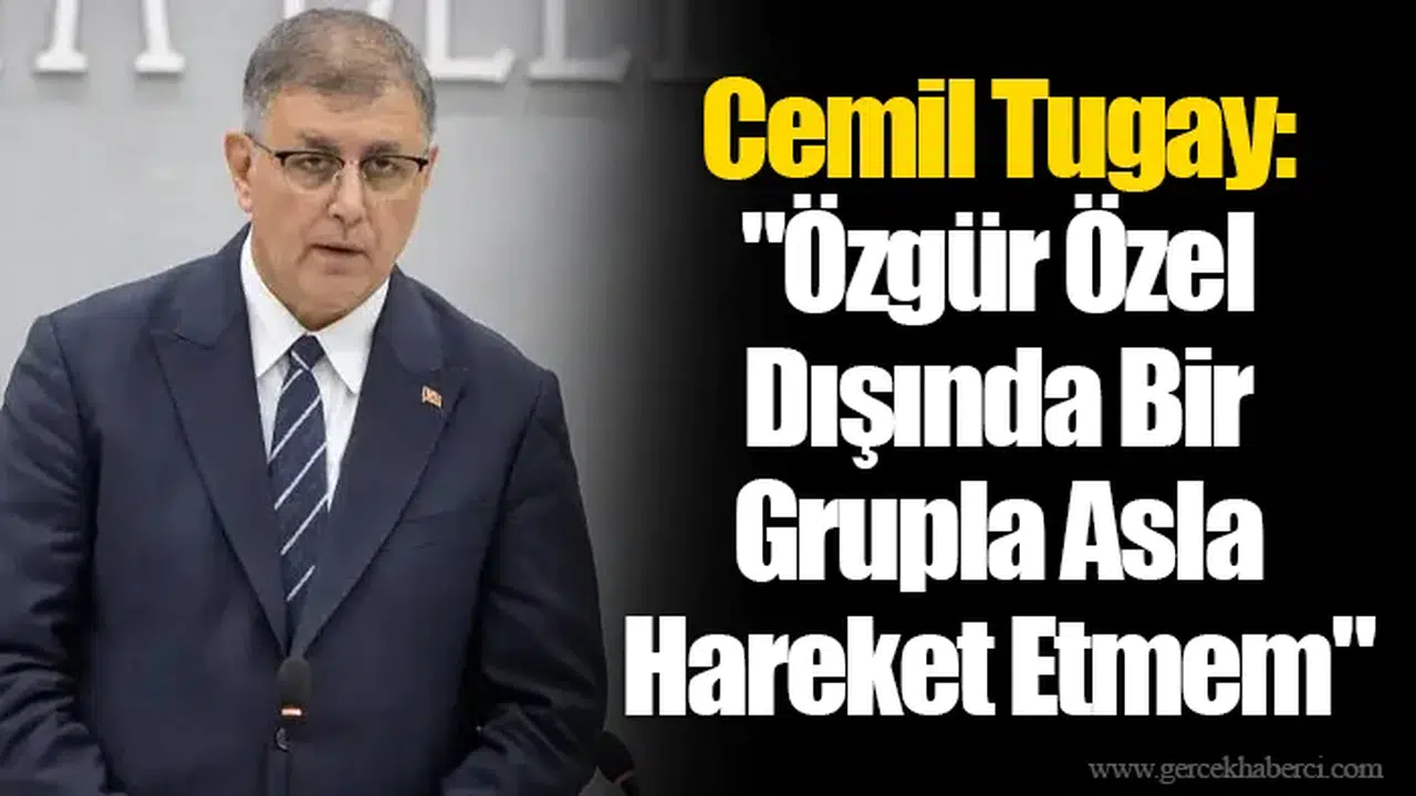 Cemil Tugay: "Özgür Özel Dışında Bir Grupla Asla Hareket Etmem"