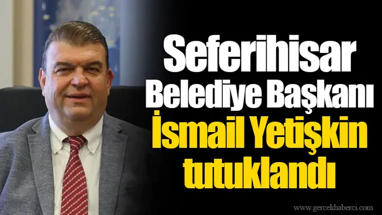 Seferihisar Belediye Başkanı İsmail Yetişkin tutuklandı