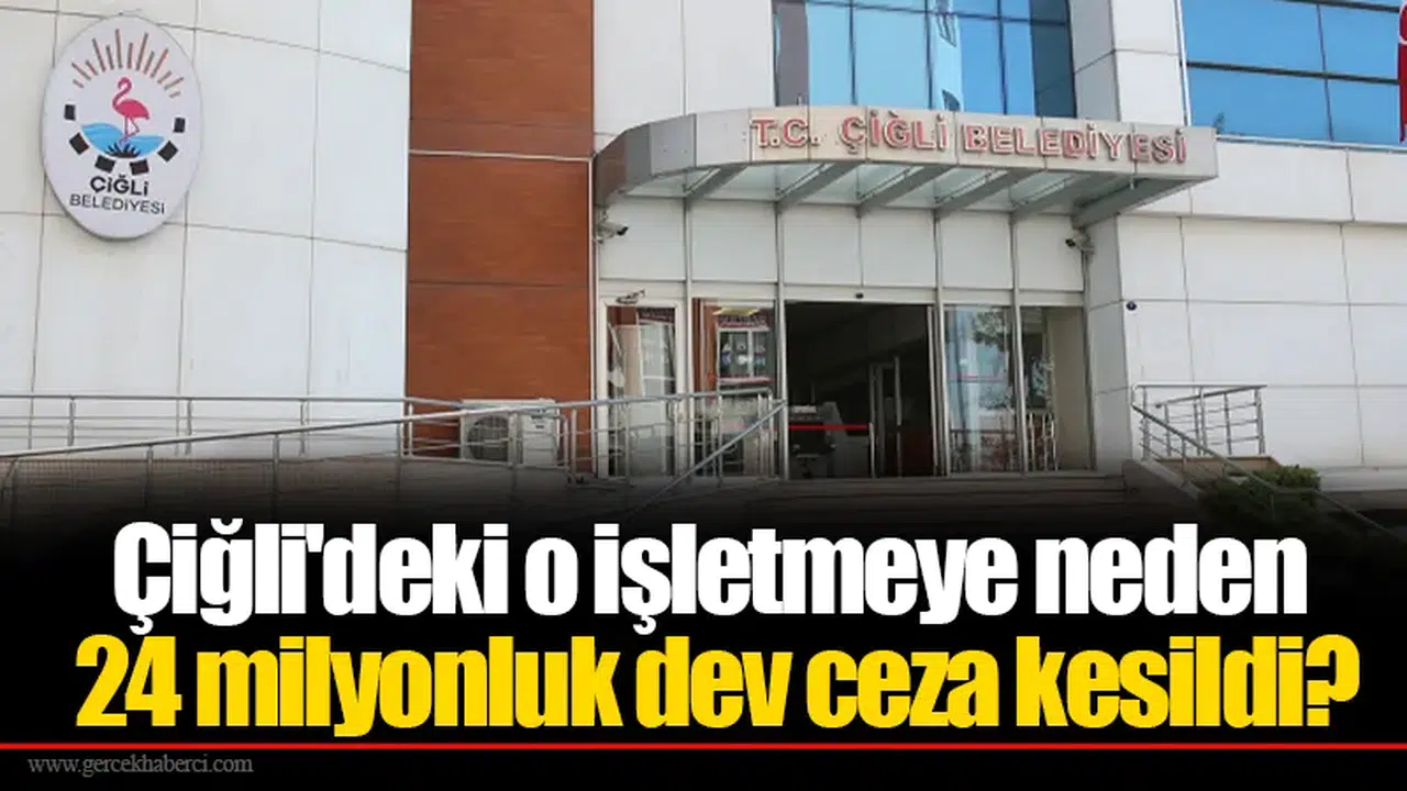 Çiğli'deki o işletmeye neden 24 milyonluk dev ceza kesildi?