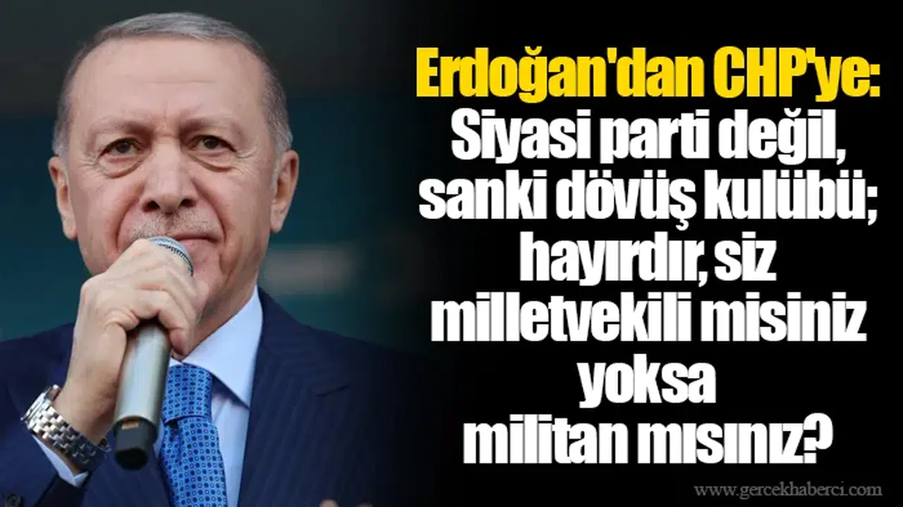Erdoğan'dan CHP'ye: Siyasi parti değil, sanki dövüş kulübü; hayırdır, siz milletvekili misiniz yoksa militan mısınız?