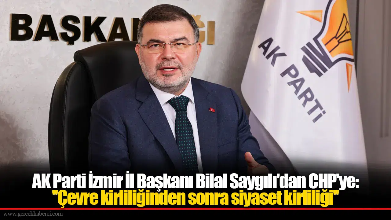 AK Parti İzmir İl Başkanı Bilal Saygılı'dan CHP'ye: ''Çevre kirliliğinden sonra siyaset kirliliği''