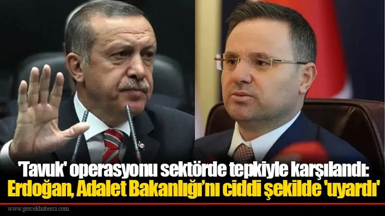 'Tavuk' operasyonu sektörde tepkiyle karşılandı: Erdoğan, Adalet Bakanlığı’nı ciddi şekilde 'uyardı'