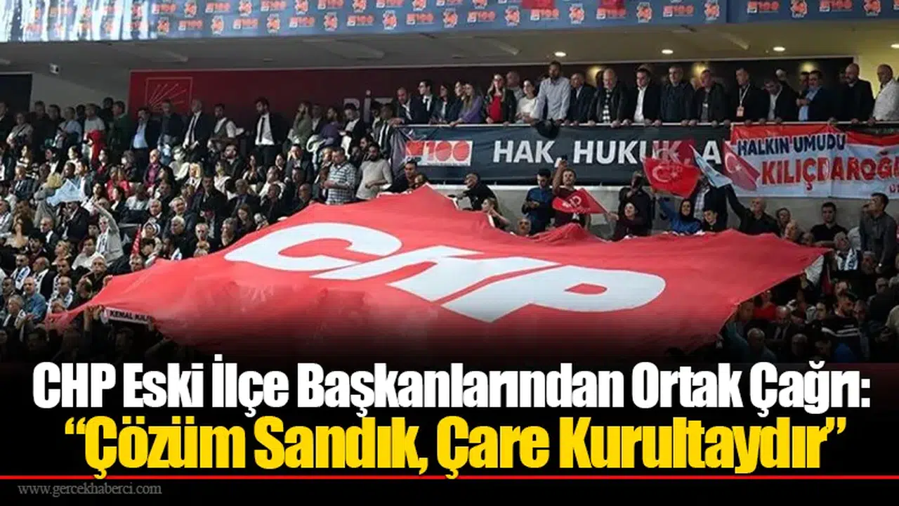 CHP Eski İlçe Başkanlarından Ortak Çağrı: “Çözüm Sandık, Çare Kurultaydır”