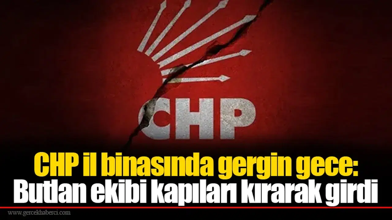 CHP il binasında gergin gece: Butlan ekibi kapıları kırarak girdi