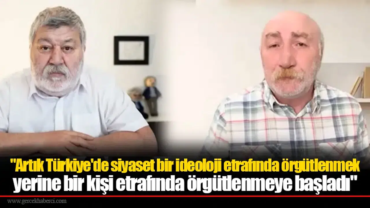 "Artık Türkiye'de siyaset bir ideoloji etrafında örgütlenmek yerine bir kişi etrafında örgütlenmeye başladı"
