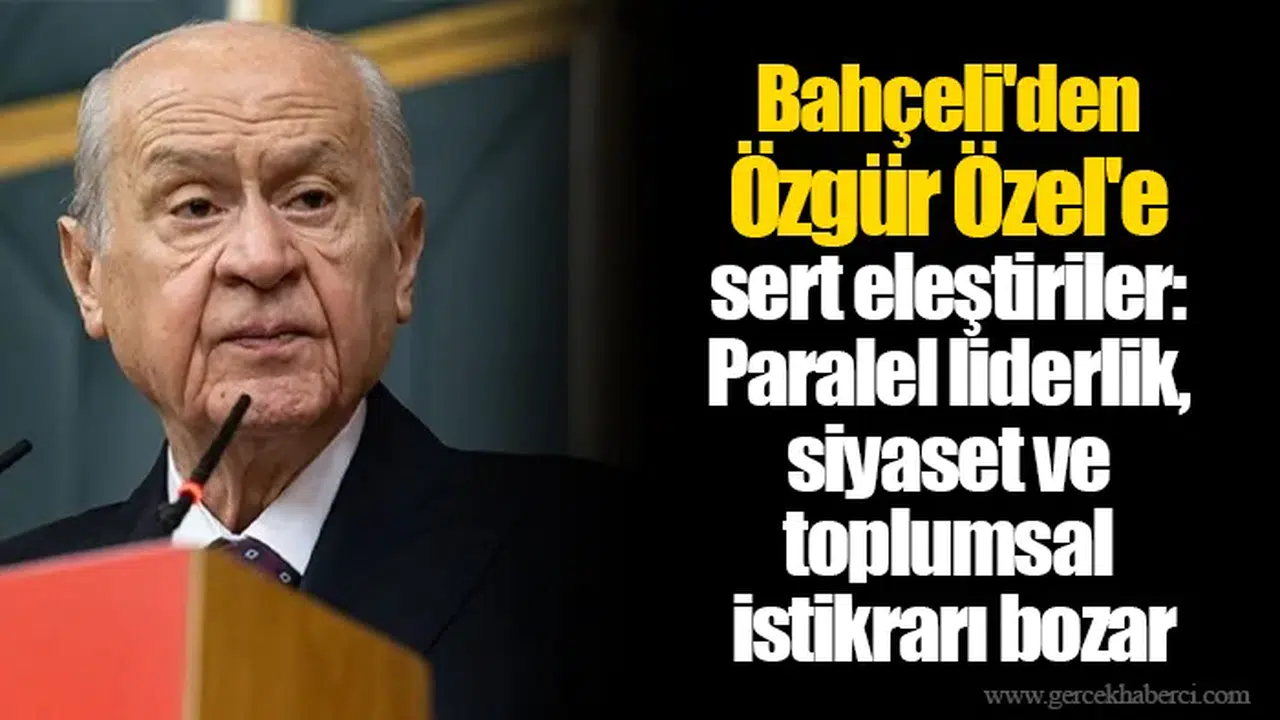 Bahçeli'den Özgür Özel'e sert eleştiriler: Paralel liderlik, siyaset ve toplumsal istikrarı bozar
