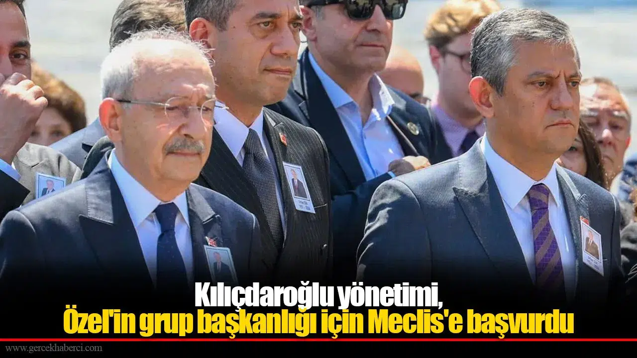Kılıçdaroğlu yönetimi, Özel'in grup başkanlığı için Meclis'e başvurdu