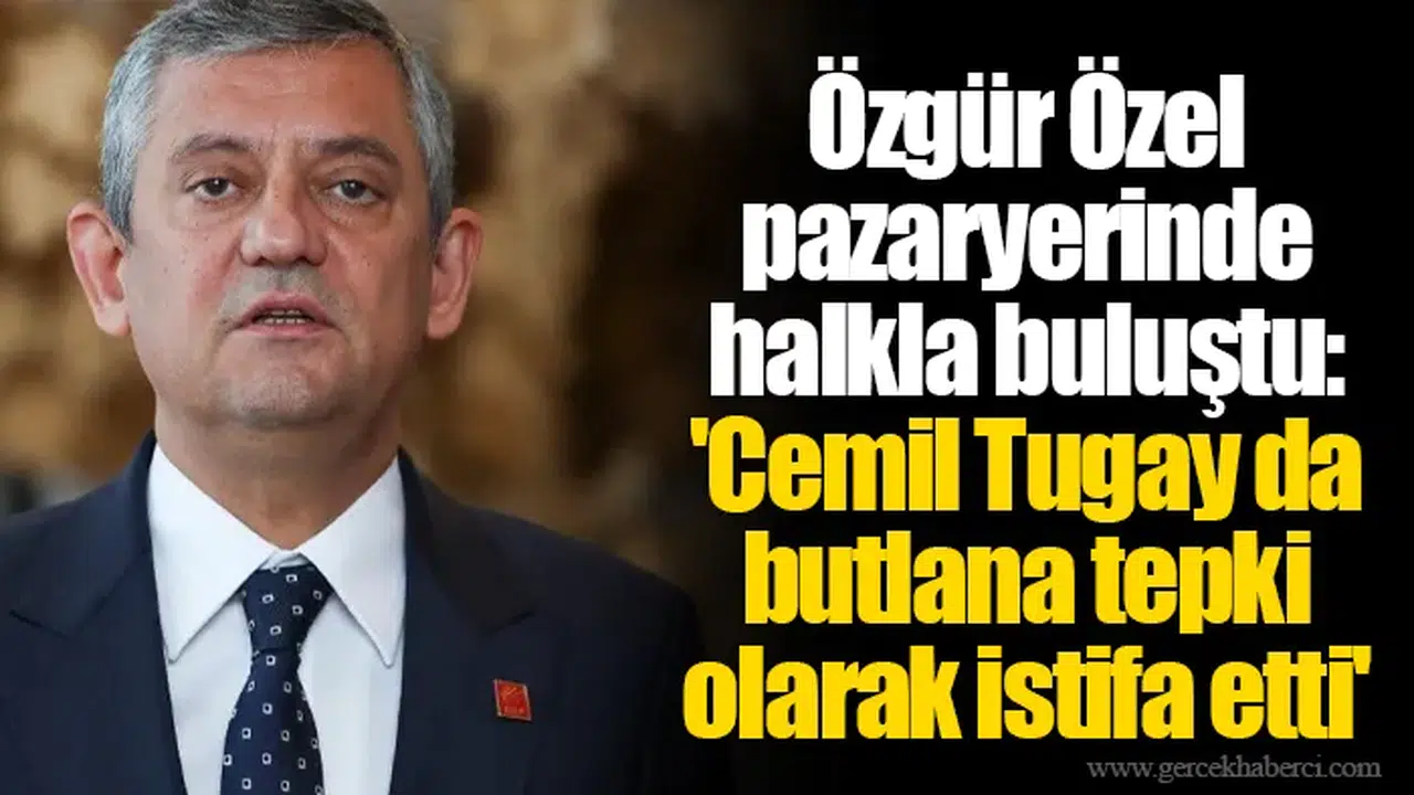 Özgür Özel pazaryerinde halkla buluştu: 'Cemil Tugay da butlana tepki olarak istifa etti'