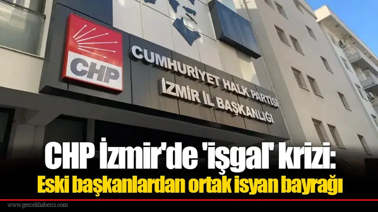 CHP İzmir'de 'işgal' krizi: Eski başkanlardan ortak isyan bayrağı