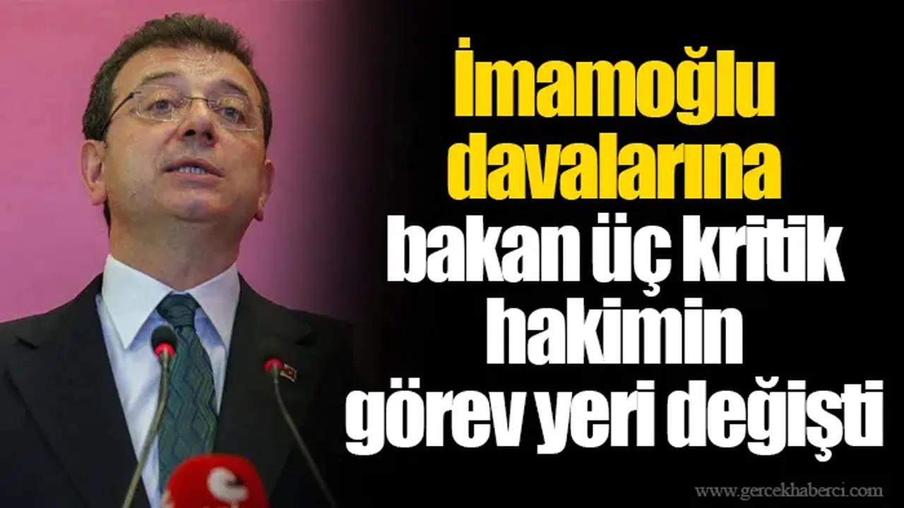 İmamoğlu davalarına bakan üç kritik hakimin görev yeri değişti