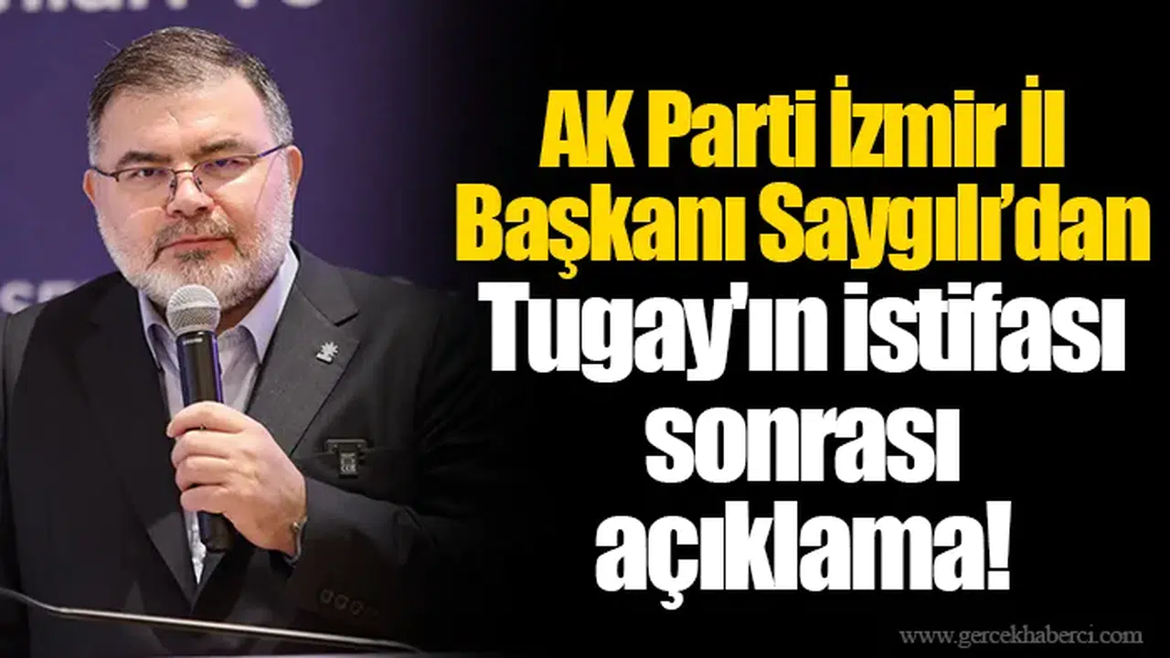 AK Parti İzmir İl Başkanı Saygılı’dan Tugay'ın istifası sonrası açıklama!