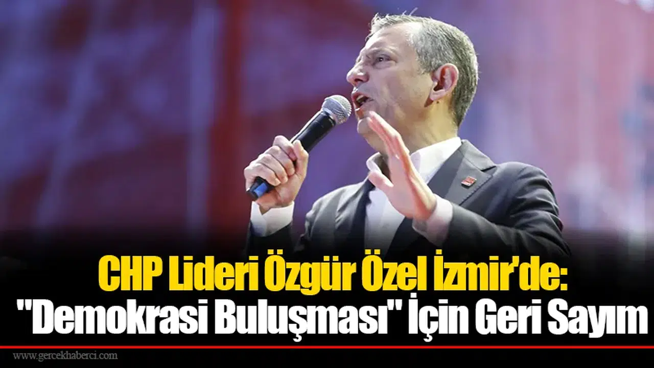 CHP Lideri Özgür Özel İzmir'de: "Demokrasi Buluşması" İçin Geri Sayım