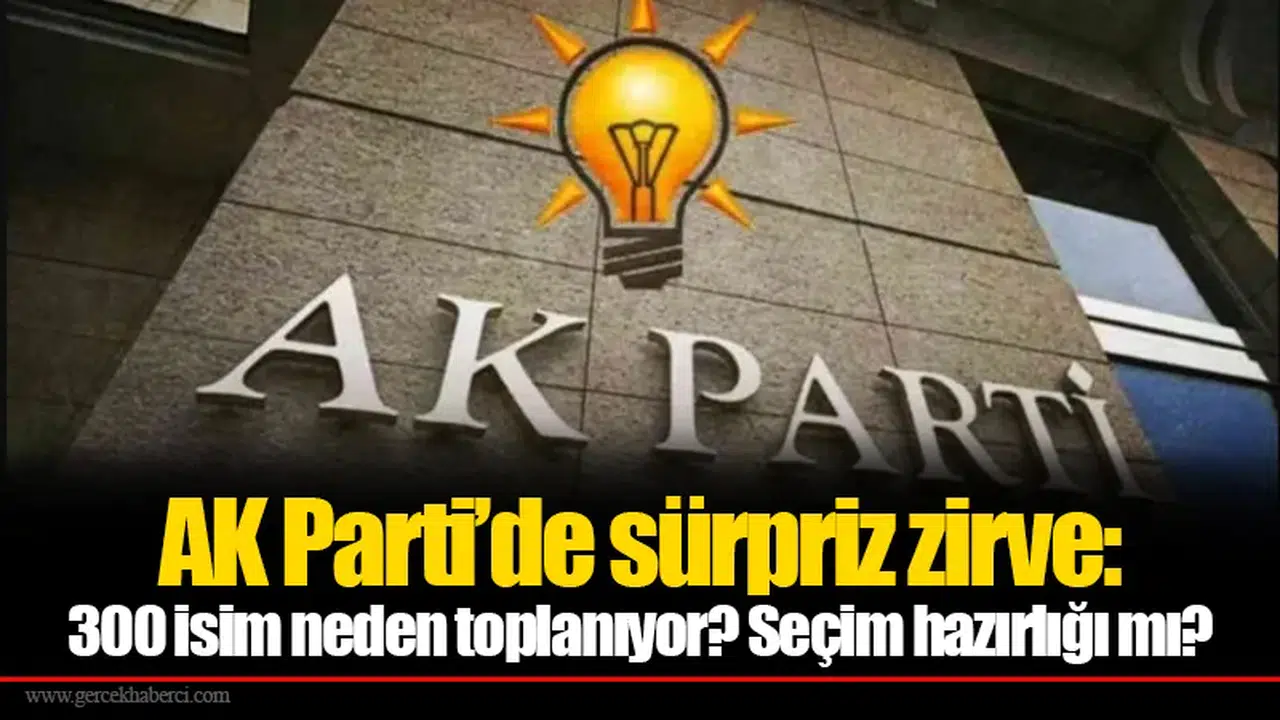 AK Parti’de sürpriz zirve: 300 isim neden toplanıyor? Seçim hazırlığı mı?