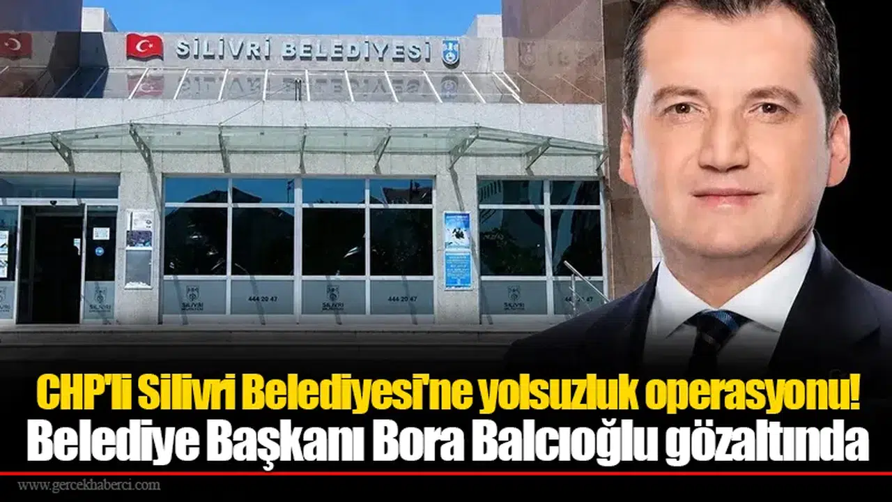 CHP'li Silivri Belediyesi'ne yolsuzluk operasyonu!