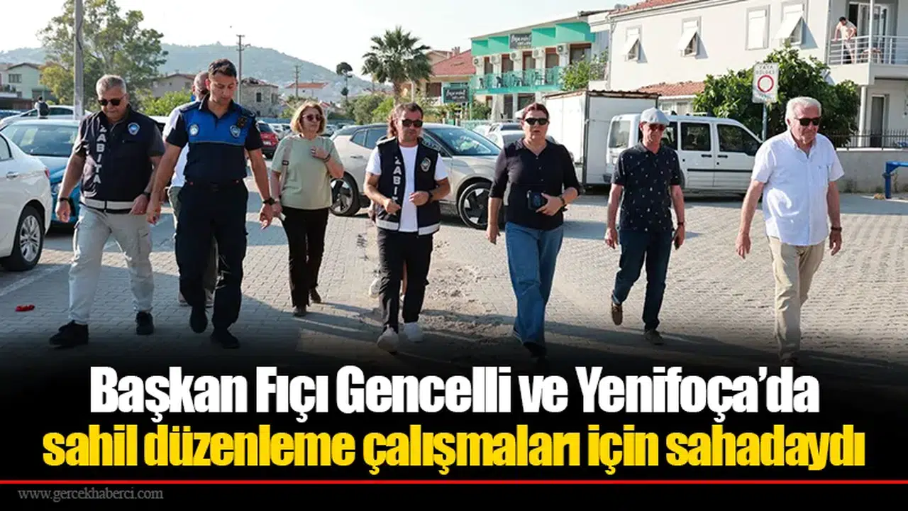Başkan Fıçı Gencelli ve Yenifoça’da sahil düzenleme çalışmaları için sahadaydı