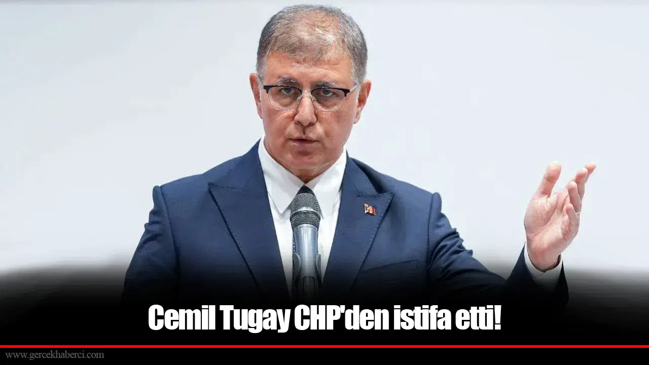 Cemil Tugay CHP'den istifa etti!