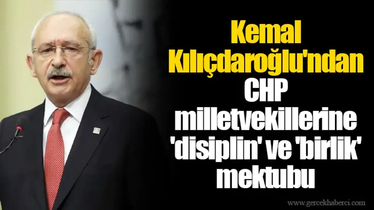 Kemal Kılıçdaroğlu'ndan CHP milletvekillerine 'disiplin' ve 'birlik' mektubu