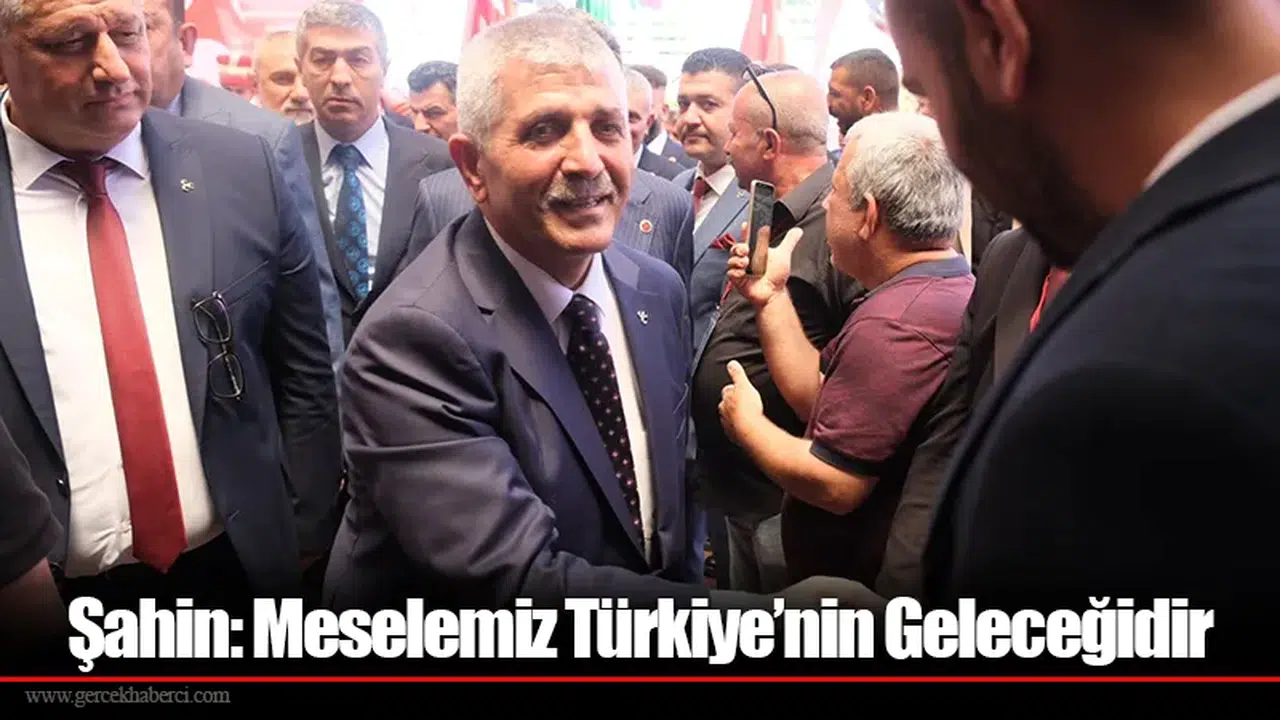 Şahin: Meselemiz Türkiye’nin Geleceğidir
