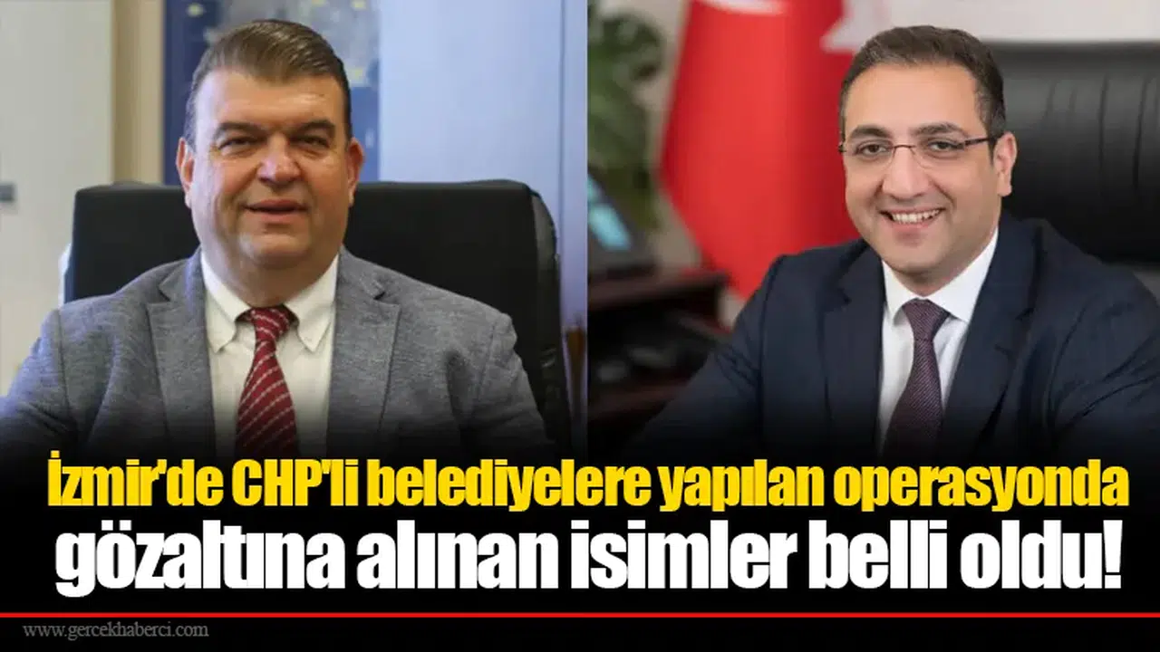 İzmir'de CHP'li belediyelere yapılan operasyonda gözaltına alınan isimler belli oldu!