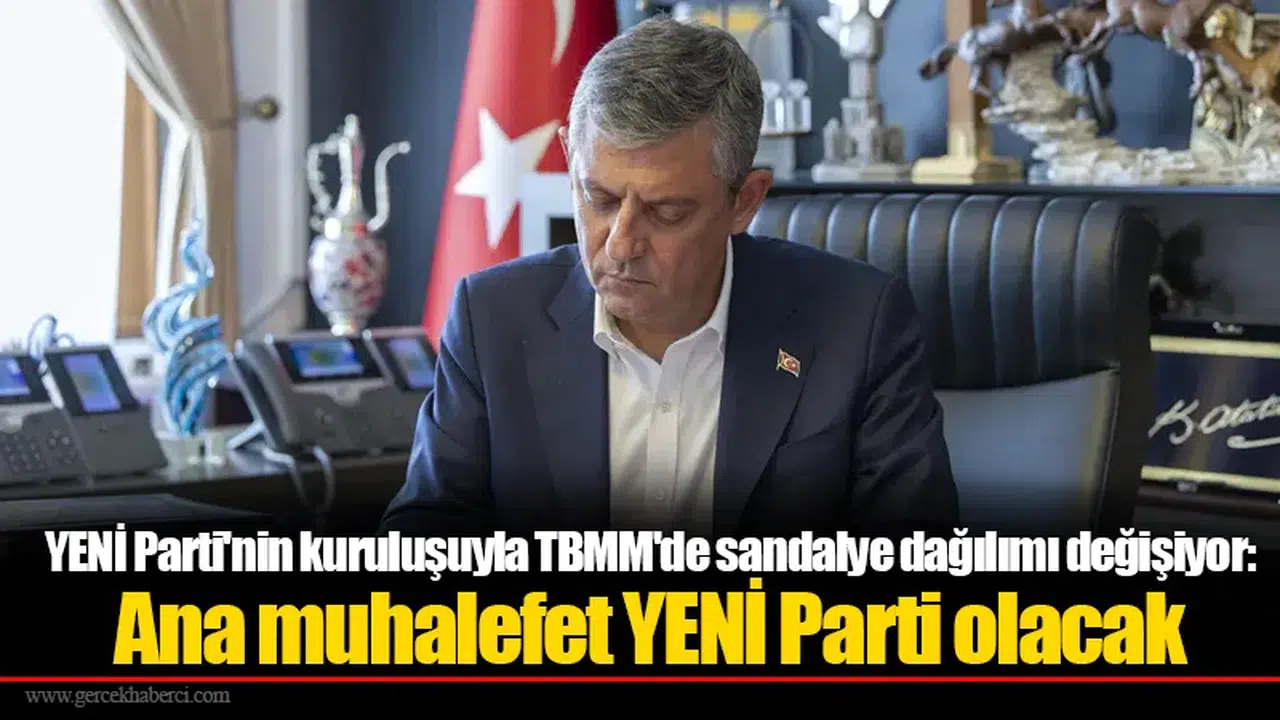 YENİ Parti'nin kuruluşuyla TBMM'de sandalye dağılımı değişiyor: Ana muhalefet YENİ Parti olacak