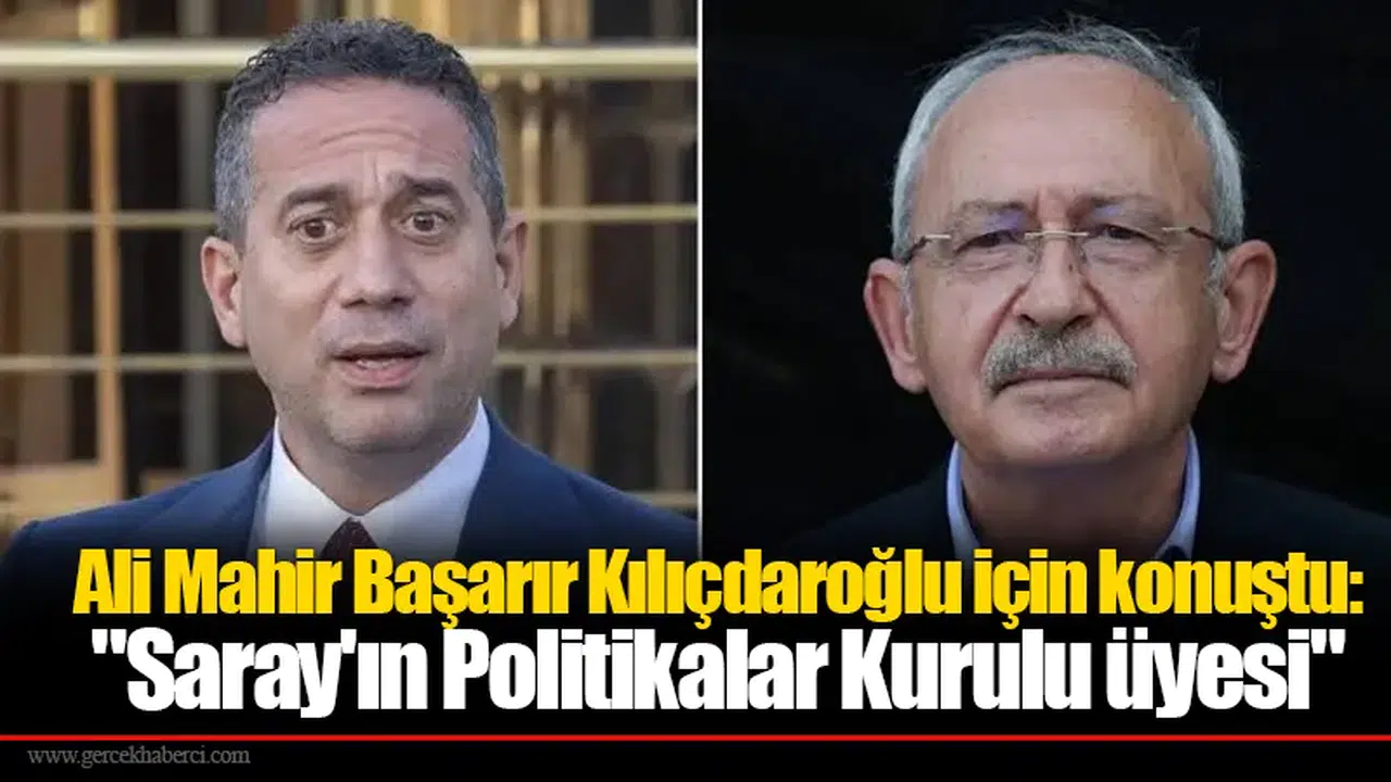 Ali Mahir Başarır Kılıçdaroğlu için konuştu: "Saray'ın Politikalar Kurulu üyesi"