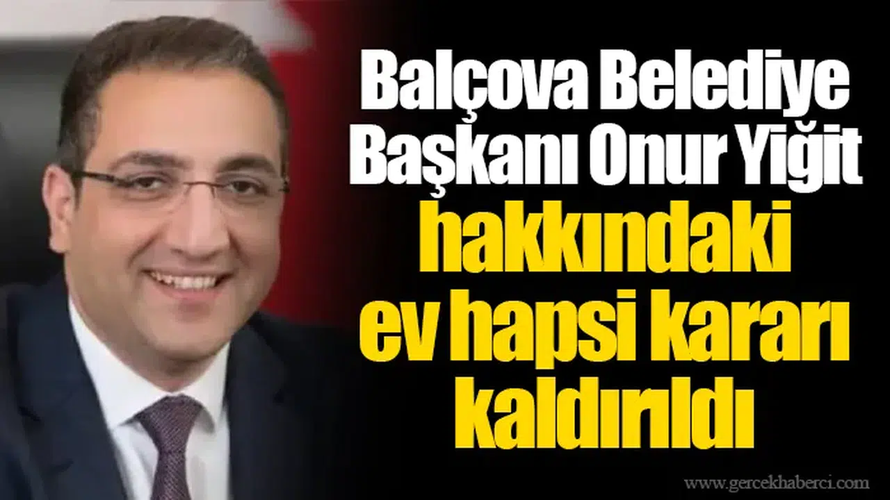 Balçova Belediye Başkanı Onur Yiğit hakkındaki ev hapsi kararı kaldırıldı