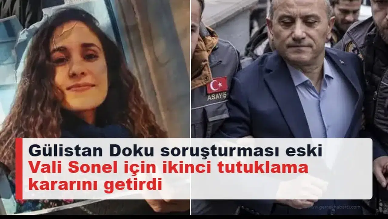 Gülistan Doku soruşturması eski Vali Sonel için ikinci tutuklama kararını getirdi
