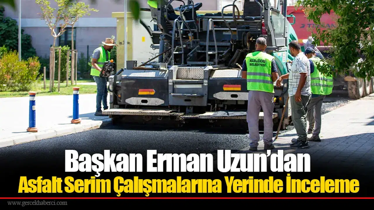 Başkan Erman Uzun’dan Asfalt Serim Çalışmalarına Yerinde İnceleme