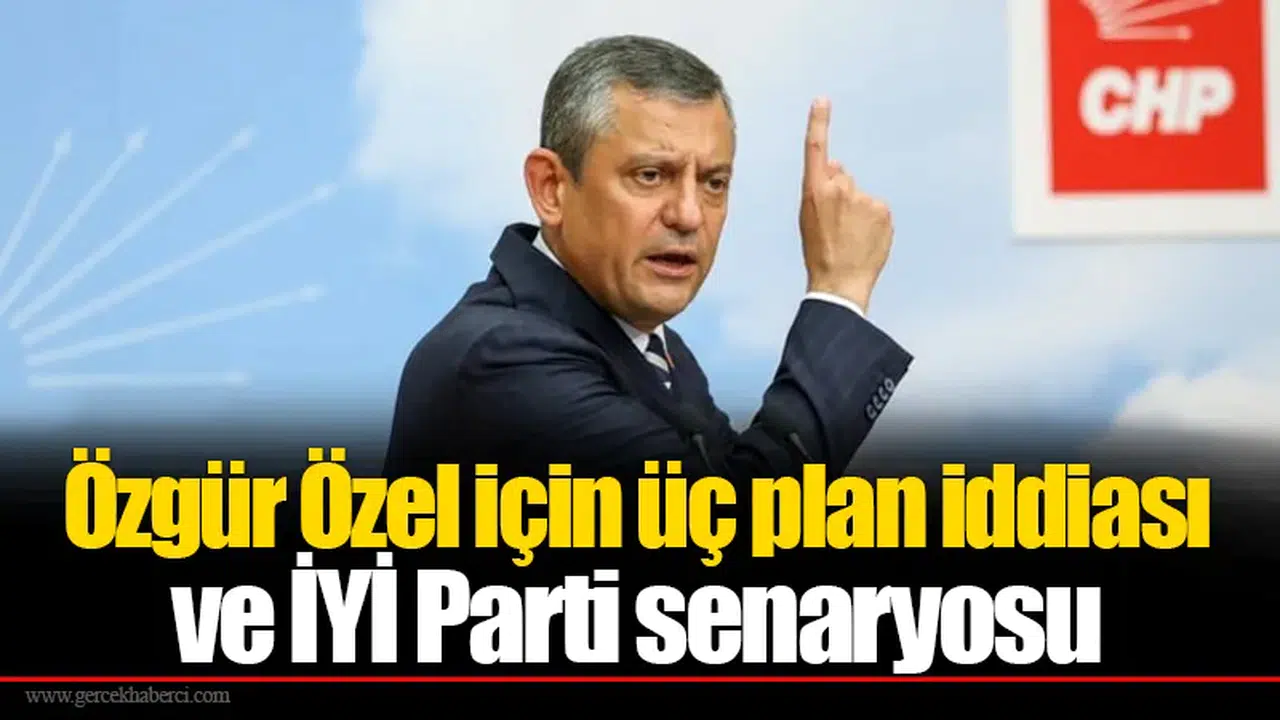 Özgür Özel için üç plan iddiası ve İYİ Parti senaryosu
