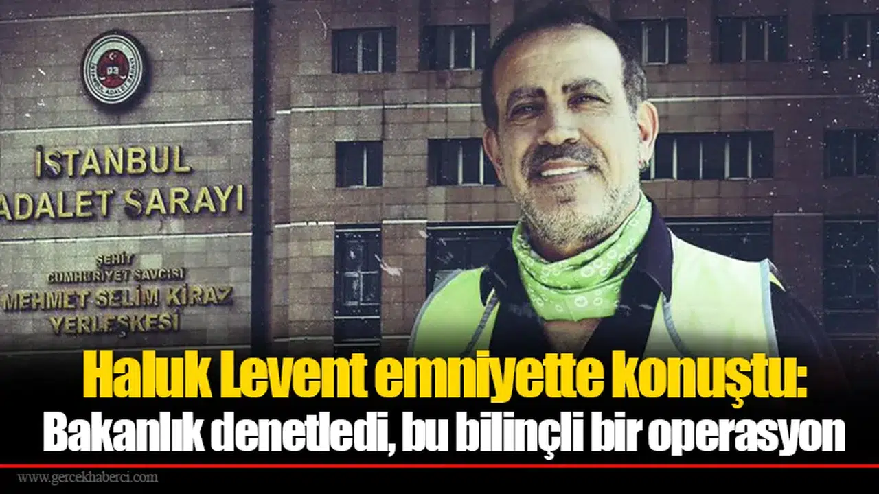 Haluk Levent emniyette konuştu: Bakanlık denetledi, bu bilinçli bir operasyon