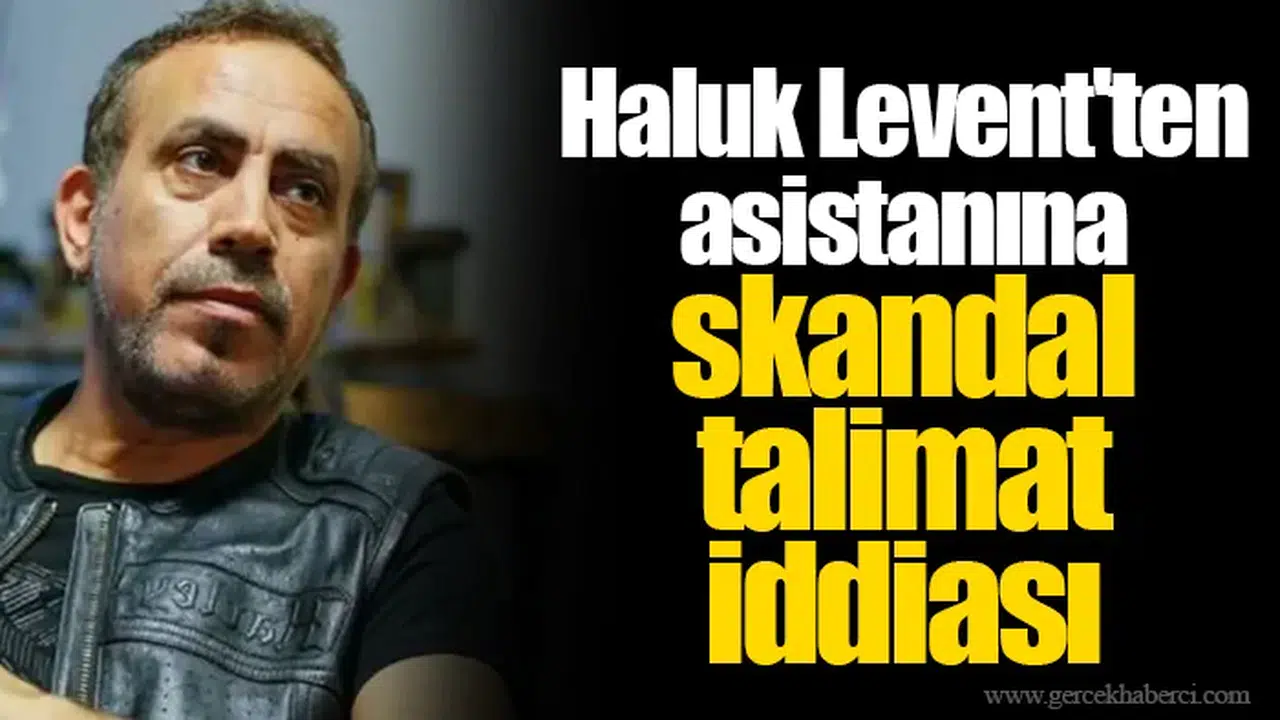 Haluk Levent'ten asistanına skandal talimat iddiası