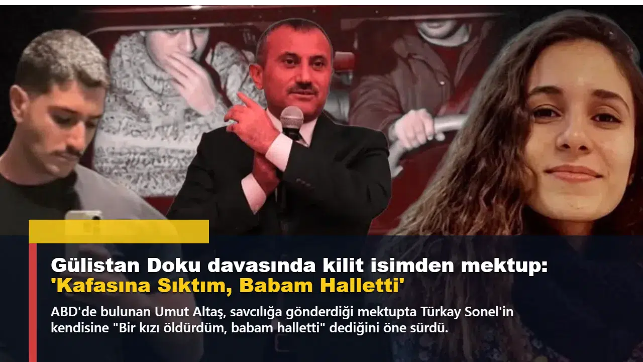 Gülistan Doku davasında kilit isimden mektup: 'Kafasına Sıktım, Babam Halletti'