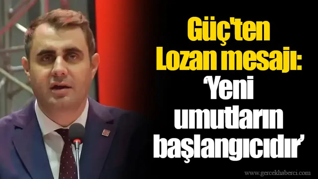 Güç'ten Lozan mesajı: “Yeni umutların başlangıcıdır”