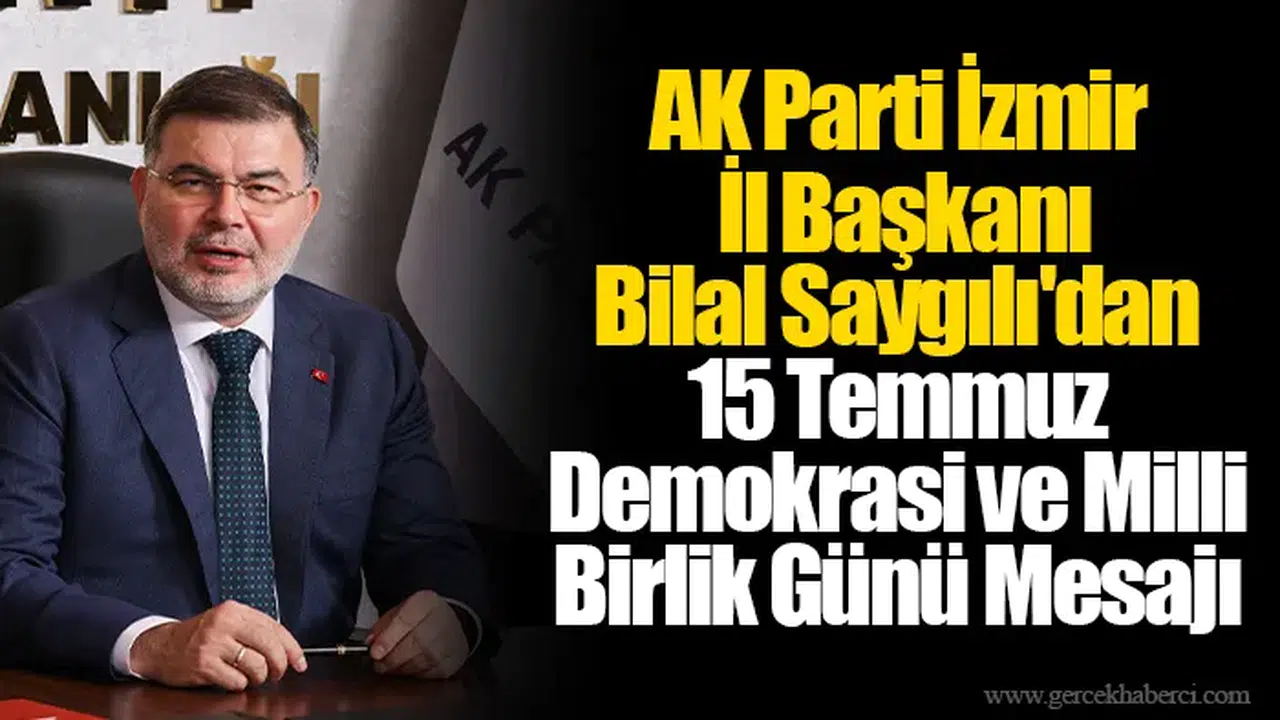 AK Parti İzmir İl Başkanı Bilal Saygılı'dan 15 Temmuz Demokrasi ve Milli Birlik Günü Mesajı