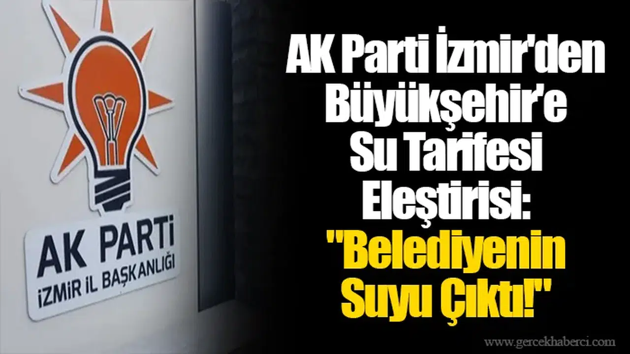 AK Parti İzmir'den Büyükşehir'e Su Tarifesi Eleştirisi: "Belediyenin Suyu Çıktı!"