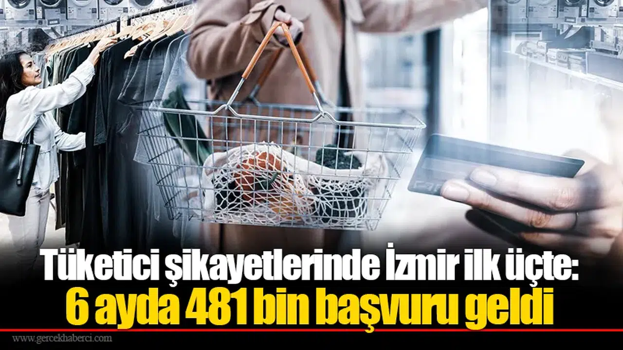 Tüketici şikayetlerinde İzmir ilk üçte: 6 ayda 481 bin başvuru geldi