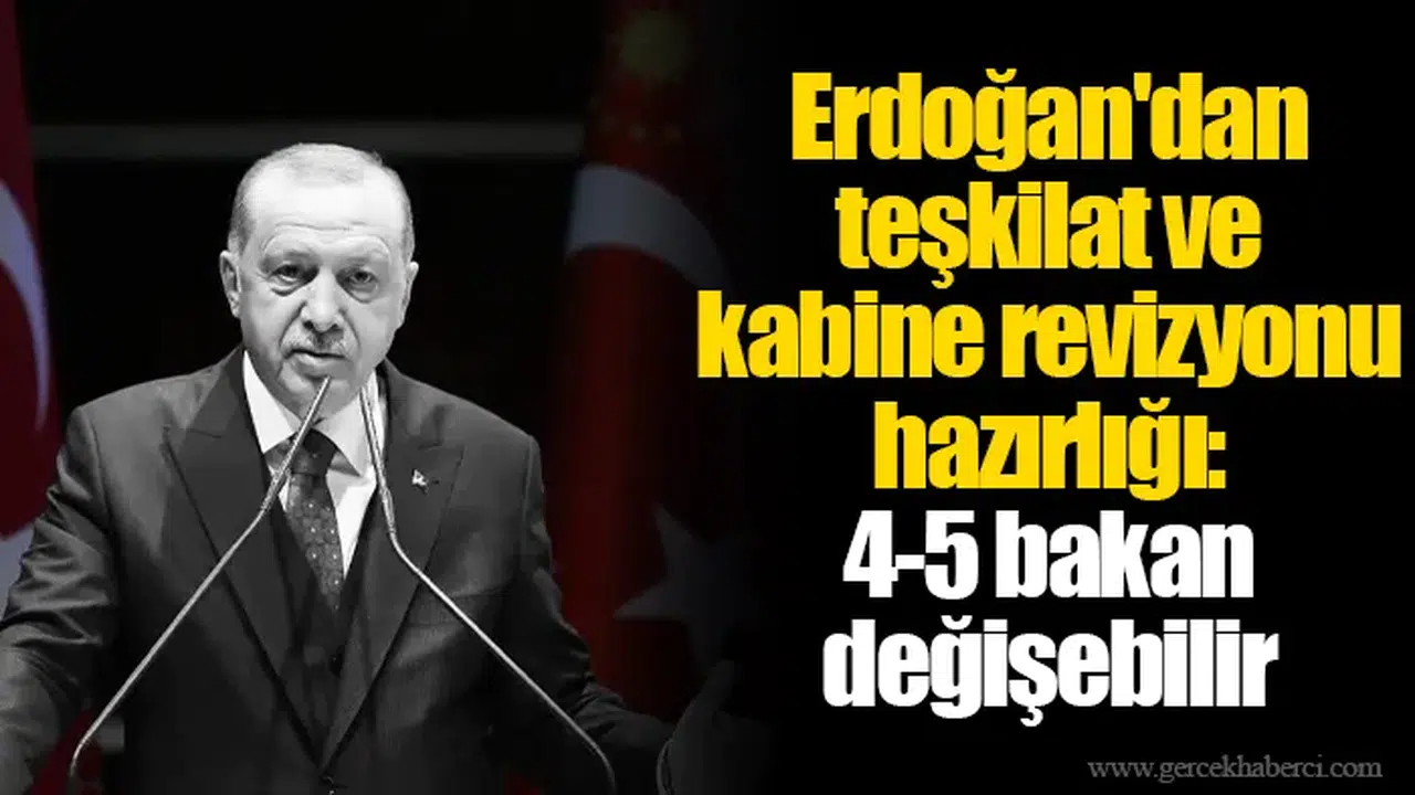 Erdoğan'dan teşkilat ve kabine revizyonu hazırlığı: 4-5 bakan değişebilir
