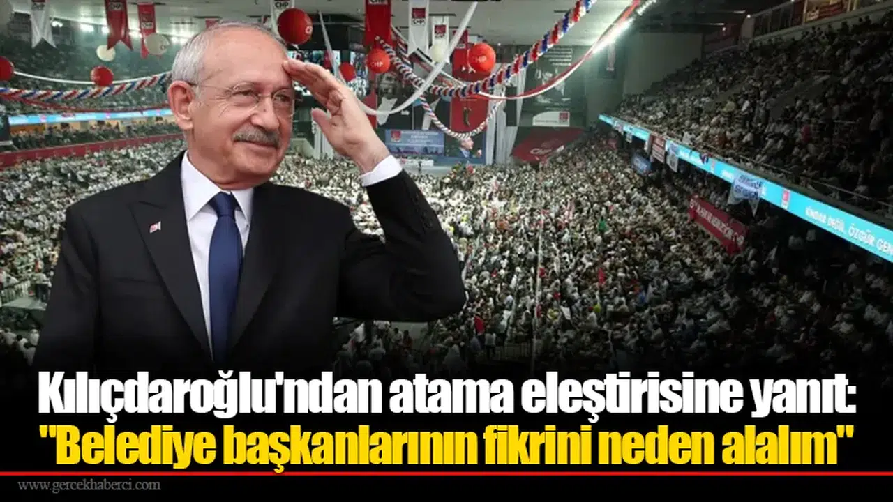 Kılıçdaroğlu'ndan atama eleştirisine yanıt: "Belediye başkanlarının fikrini neden alalım"