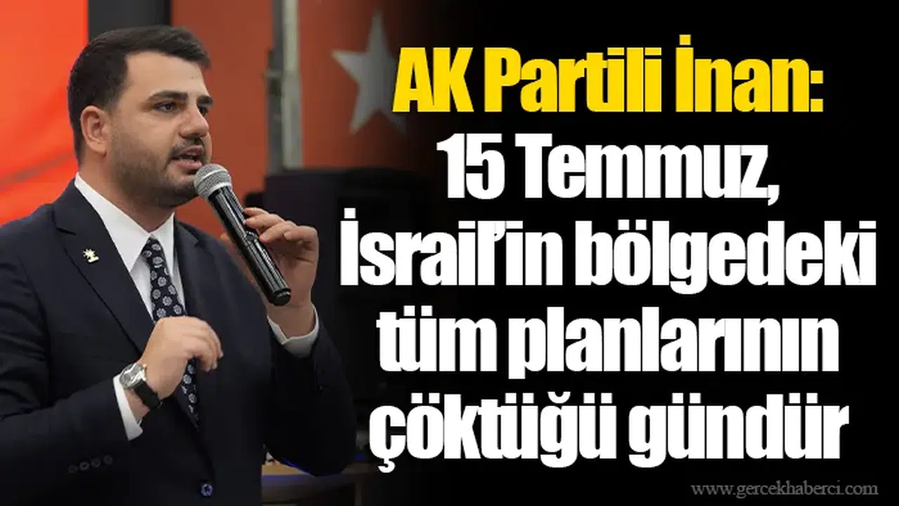 AK Partili İnan: 15 Temmuz, İsrail’in bölgedeki tüm planlarının çöktüğü gündür