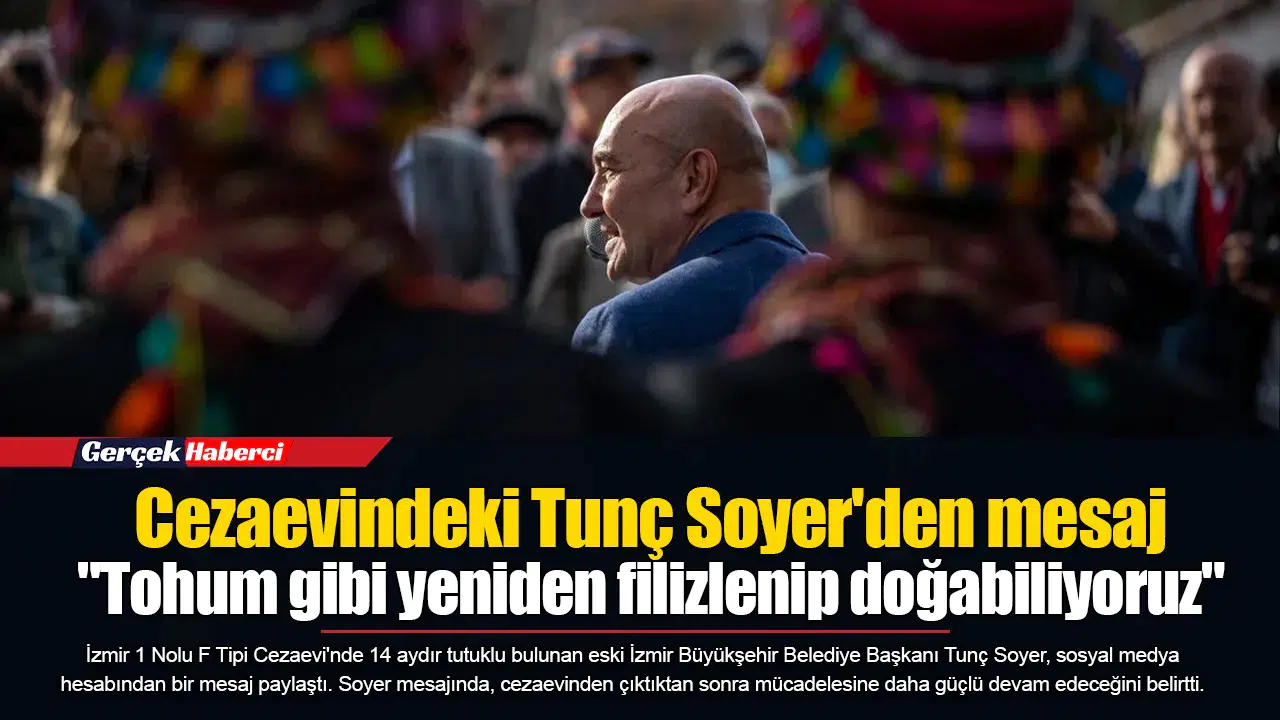 Cezaevindeki Tunç Soyer'den mesaj  "Tohum gibi yeniden filizlenip doğabiliyoruz"