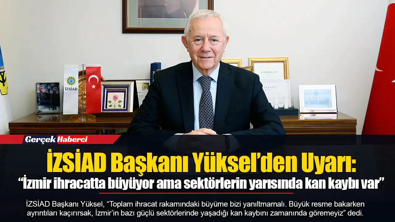 İZSİAD Başkanı Yüksel’den Uyarı:  “İzmir ihracatta büyüyor ama sektörlerin yarısında kan kaybı var”