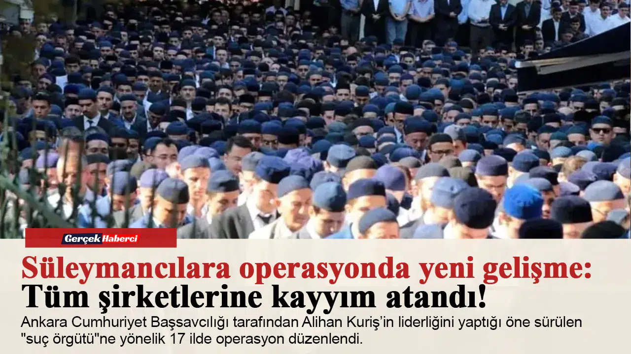 Süleymancılara operasyonda yeni gelişme: Tüm şirketlerine kayyım atandı!