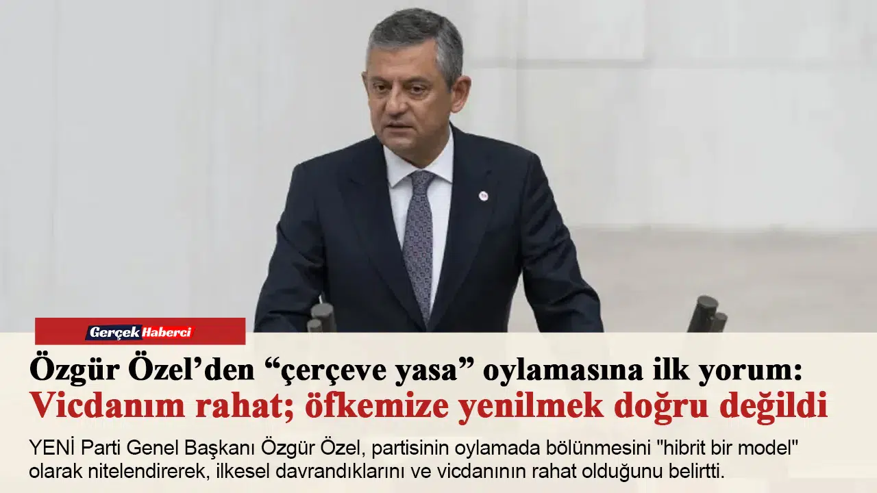 Özgür Özel’den “çerçeve yasa” oylamasına ilk yorum: Vicdanım rahat; öfkemize yenilmek doğru değildi