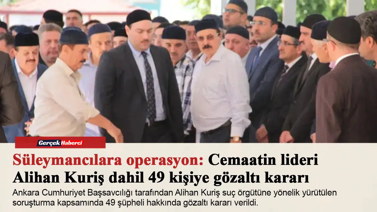 Süleymancılara operasyon: Cemaatin lideri Alihan Kuriş dahil 49 kişiye gözaltı kararı