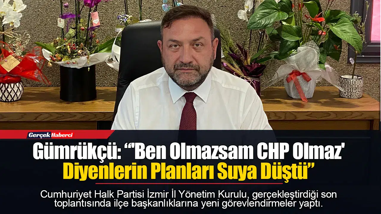 Gümrükçü: “'Ben Olmazsam CHP Olmaz' Diyenlerin Planları Suya Düştü”