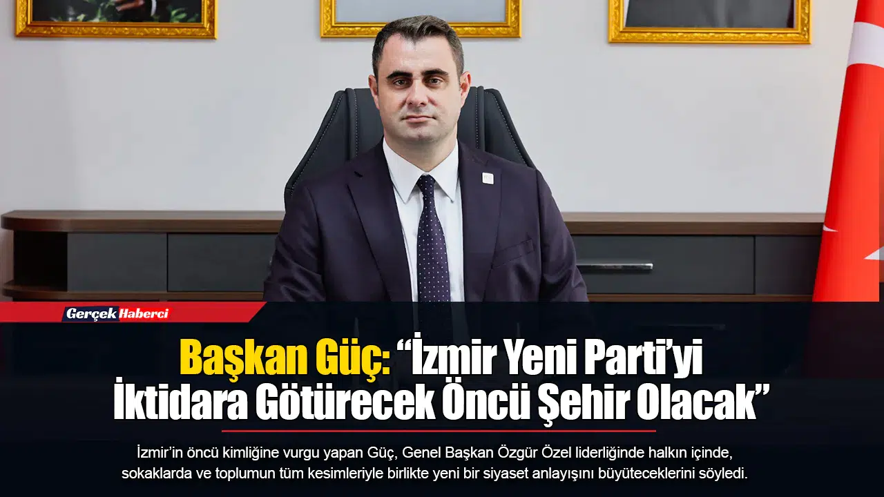 Başkan Güç: “İzmir Yeni Parti'yi İktidara Götürecek Öncü Şehir Olacak”
