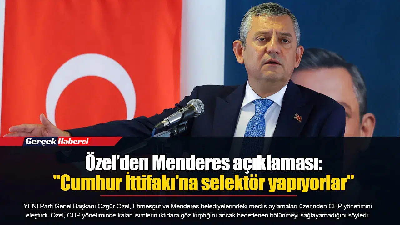 Özel’den Menderes açıklaması: "Cumhur İttifakı'na selektör yapıyorlar"