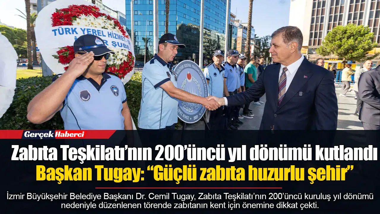 Zabıta Teşkilatı’nın 200’üncü yıl dönümü kutlandı  Başkan Tugay: “Güçlü zabıta huzurlu şehir”