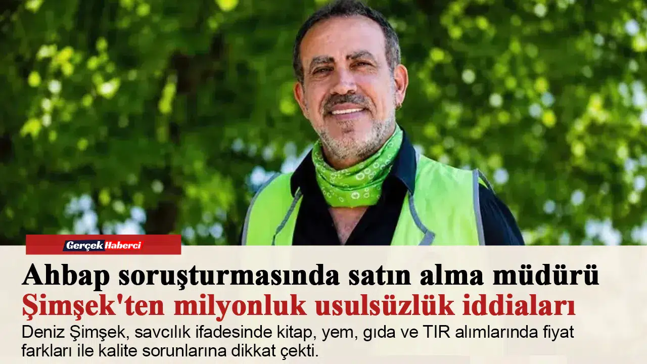 Ahbap soruşturmasında satın alma müdürü Şimşek'ten milyonluk usulsüzlük iddiaları